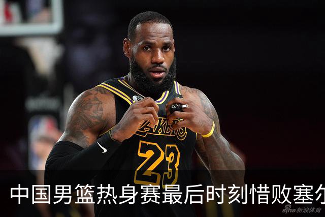 中国男篮热身赛最后时刻惜败塞尔维亚FMP俱乐部